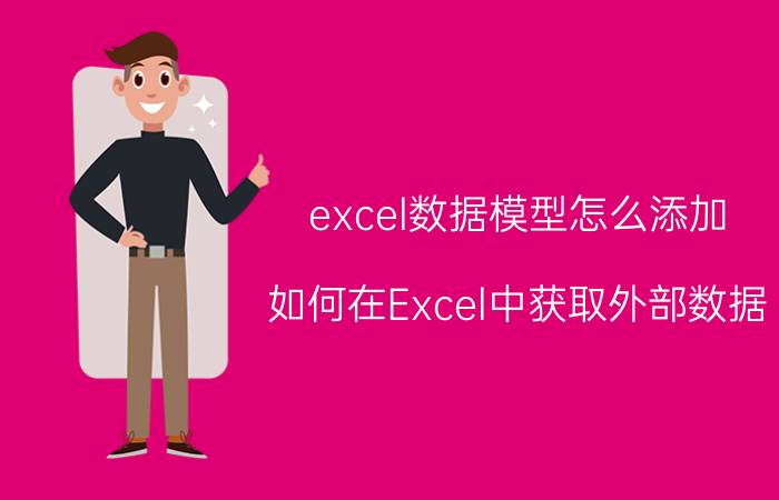 excel数据模型怎么添加 如何在Excel中获取外部数据？